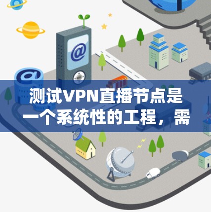测试VPN直播节点是一个系统性的工程，需要从多个方面进行全面测试。以下是一个结构化的测试计划，帮助您确保VPN直播节点的稳定性和可靠性