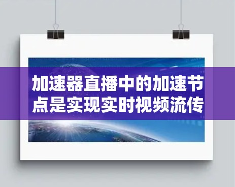 加速器直播中的加速节点是实现实时视频流传输的关键组件,通过智能地选择和管理节点位置,确保最佳的用户观看体验。以下是对加速节点的详细分析和总结 加速器直播中的加速节点是实现实时视频流传输的关键组件,通过智能地选择和管理节点位置,确保最佳的用户观看体验。以下是对加速节点的详细分析和总结
