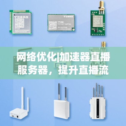 网络优化|加速器直播服务器，提升直播流媒体传输性能