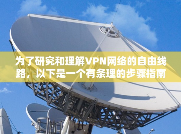 为了研究和理解VPN网络的自由线路，以下是一个有条理的步骤指南