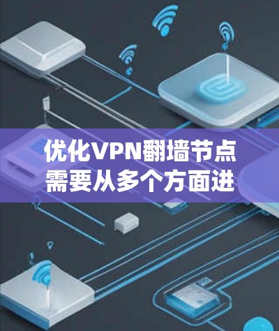 优化VPN翻墙节点需要从多个方面进行系统性的规划和实施，以确保其性能、稳定性和安全性达到最佳水平。以下是优化的主要步骤