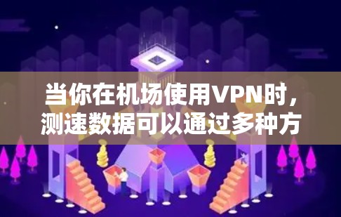 当你在机场使用VPN时，测速数据可以通过多种方式获取，但需要注意以下几点