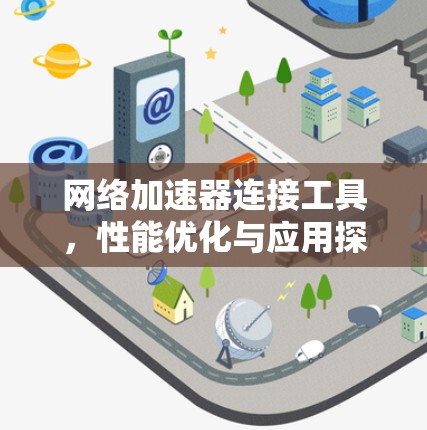 网络加速器连接工具,性能优化与应用探讨 网络加速器连接工具,性能优化与应用探讨