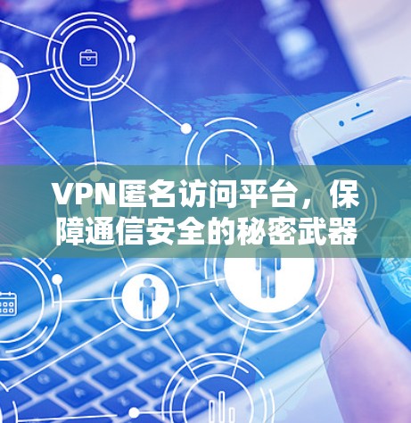 VPN匿名访问平台，保障通信安全的秘密武器