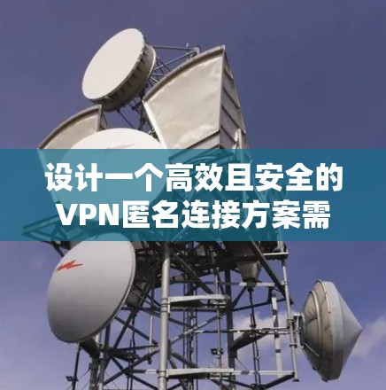 设计一个高效且安全的VPN匿名连接方案需要综合考虑多个方面，确保匿名性、安全性、可用性和兼容性。以下是一个详细的方案设计