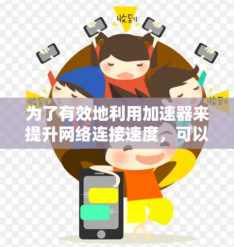 为了有效地利用加速器来提升网络连接速度,可以按照以下步骤进行 为了有效地利用加速器来提升网络连接速度,可以按照以下步骤进行