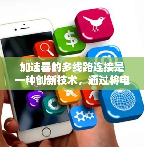 加速器的多线路连接是一种创新技术，通过将电子束分成多个独立路径来优化加速器的性能。这种技术的核心思想是将传统单一线路的电子束分成多个子束，每个子束可以独立加速并调节，这带来了多项优势