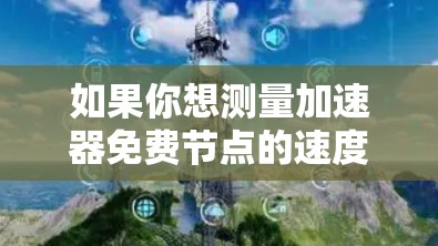 如果你想测量加速器免费节点的速度，以下是一些方法和工具可以帮助你进行测试