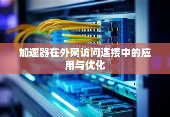 加速器在外网访问连接中的应用与优化 加速器在外网访问连接中的应用与优化