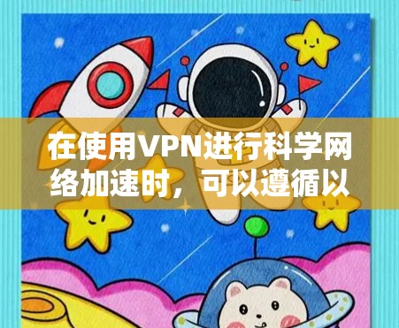 在使用VPN进行科学网络加速时，可以遵循以下步骤和建议来优化您的网络体验