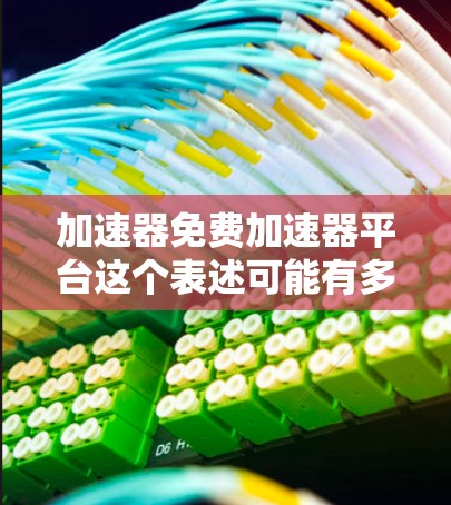 加速器免费加速器平台这个表述可能有多种解释,具体取决于上下文。以下是一些可能的解释和相关信息 加速器免费加速器平台这个表述可能有多种解释,具体取决于上下文。以下是一些可能的解释和相关信息