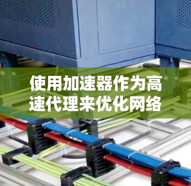 使用加速器作为高速代理来优化网络连接速度，可以通过以下步骤进行设置