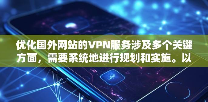 优化国外网站的VPN服务涉及多个关键方面,需要系统地进行规划和实施。以下是一个有条理的优化计划,帮助您提升服务质量和市场竞争力 优化国外网站的VPN服务涉及多个关键方面,需要系统地进行规划和实施。以下是一个有条理的优化计划,帮助您提升服务质量和市场竞争力