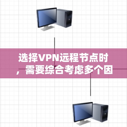 选择VPN远程节点时，需要综合考虑多个因素，以确保连接速度快、安全性高以及稳定性。以下是一些关键点，帮助你做出明智的选择