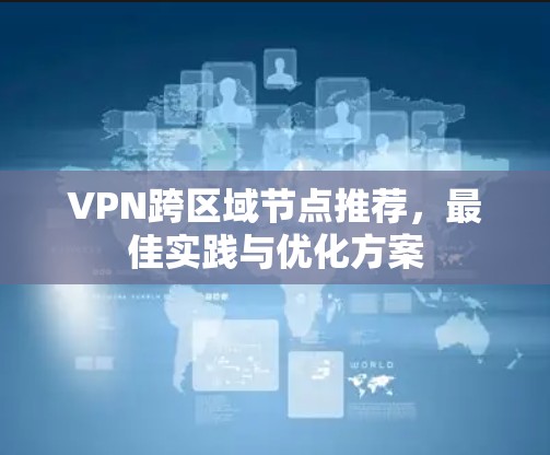 VPN跨区域节点推荐，最佳实践与优化方案