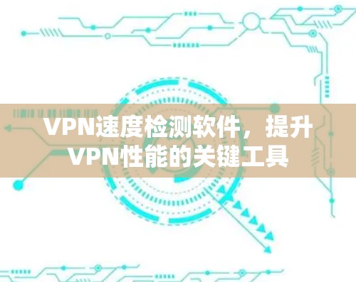 VPN速度检测软件，提升VPN性能的关键工具