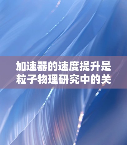 加速器的速度提升是粒子物理研究中的关键技术，涉及多个方面的优化和工程解决方案。以下是对加速器速度提升的详细总结和建议