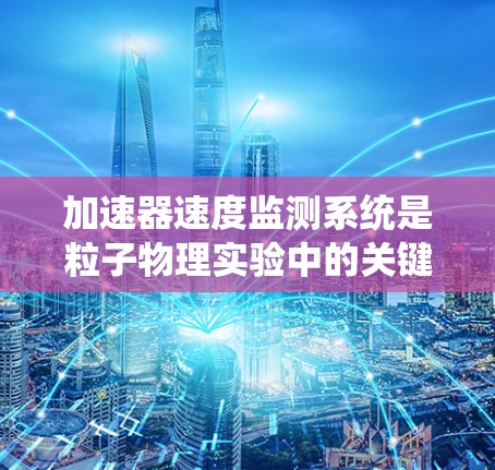 加速器速度监测系统是粒子物理实验中的关键技术，用于测量加速粒子的速度，确保实验的高效和精确。以下是对其工作原理、实现方法及应用的详细分析