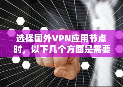 选择国外VPN应用节点时，以下几个方面是需要重点考虑的