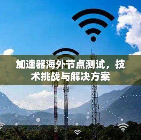 加速器海外节点测试，技术挑战与解决方案