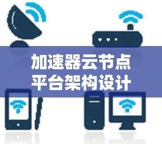 加速器云节点平台架构设计与性能优化 加速器云节点平台架构设计与性能优化