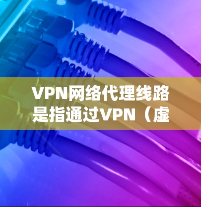 VPN网络代理线路是指通过VPN(虚拟专用网络)技术实现的网络连接和数据传输方式。VPN可以帮助用户或企业建立一个安全、可靠的网络连接,通常用于保护隐私、绕过地理限制或连接到远程服务器 VPN网络代理线路是指通过VPN(虚拟专用网络)技术实现的网络连接和数据传输方式。VPN可以帮助用户或企业建立一个安全、可靠的网络连接,通常用于保护隐私、绕过地理限制或连接到远程服务器