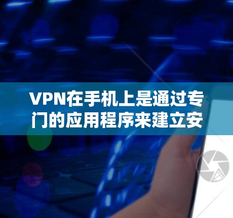 VPN在手机上是通过专门的应用程序来建立安全的网络连接的。以下是详细的步骤指南，帮助您设置并使用VPN