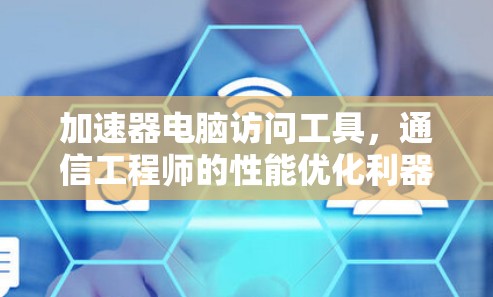 加速器电脑访问工具,通信工程师的性能优化利器 加速器电脑访问工具,通信工程师的性能优化利器