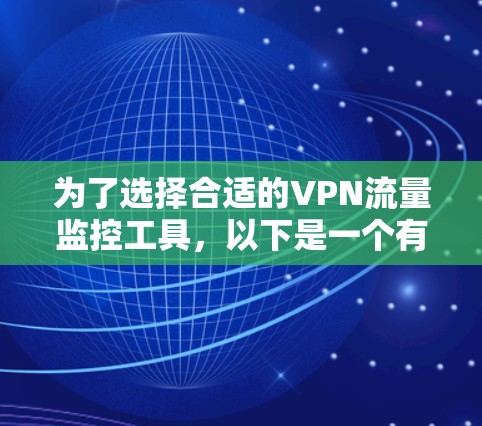 为了选择合适的VPN流量监控工具,以下是一个有条理的指南,帮助您根据具体需求做出明智的决定 为了选择合适的VPN流量监控工具,以下是一个有条理的指南,帮助您根据具体需求做出明智的决定