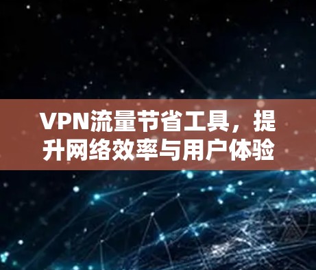 VPN流量节省工具,提升网络效率与用户体验的关键 VPN流量节省工具,提升网络效率与用户体验的关键