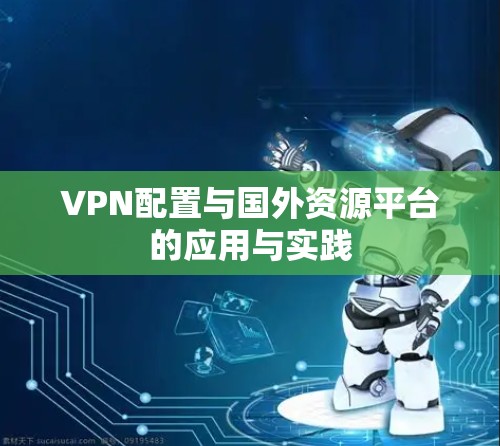 VPN配置与国外资源平台的应用与实践