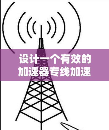 设计一个有效的加速器专线加速方案涉及多个关键步骤和考虑因素。以下是一个有条理的总结，帮助您理解并实施方案