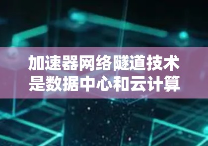 加速器网络隧道技术是数据中心和云计算环境中提升网络性能的重要工具,通过使用高效的网络隧道协议,解决了网络带宽瓶颈和延迟问题。以下是对这一技术的详细分析和总结 加速器网络隧道技术是数据中心和云计算环境中提升网络性能的重要工具,通过使用高效的网络隧道协议,解决了网络带宽瓶颈和延迟问题。以下是对这一技术的详细分析和总结