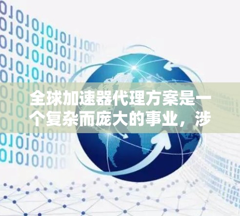 全球加速器代理方案是一个复杂而庞大的事业，涉及多个领域和多个国家的协作。以下是一个结构化的概述，阐述了该方案的各个关键要素