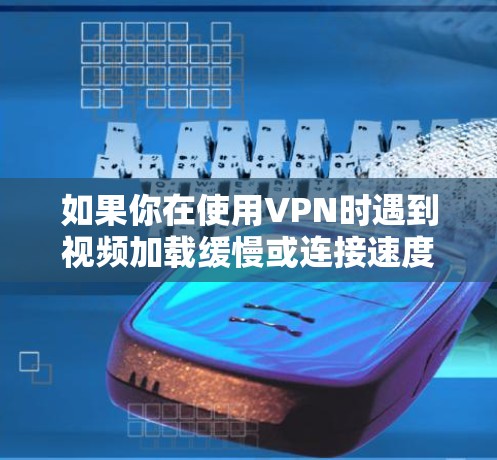 如果你在使用VPN时遇到视频加载缓慢或连接速度慢的问题，可以尝试以下方法来优化VPN视频加速连接