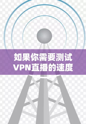 如果你需要测试VPN直播的速度，以下是一些可以帮助你进行测试的工具和平台
