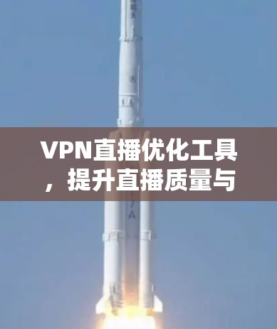 VPN直播优化工具,提升直播质量与用户体验 VPN直播优化工具,提升直播质量与用户体验