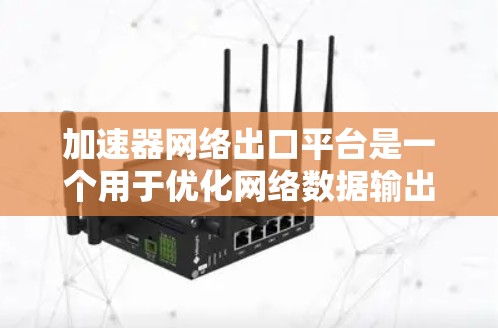 加速器网络出口平台是一个用于优化网络数据输出的关键组件,旨在提高数据传输效率和性能。以下是对该平台的详细分析 加速器网络出口平台是一个用于优化网络数据输出的关键组件,旨在提高数据传输效率和性能。以下是对该平台的详细分析