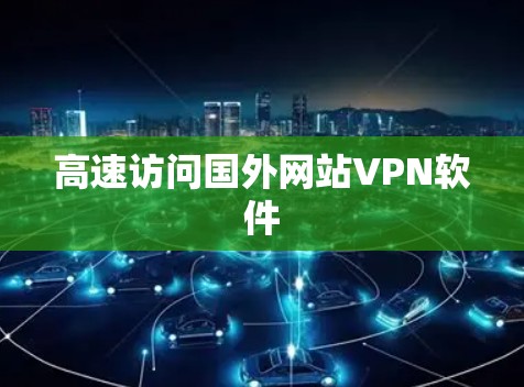 高速访问国外网站VPN软件 高速访问国外网站VPN软件