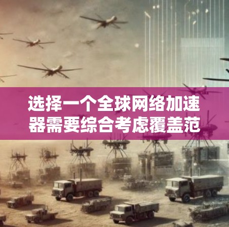选择一个全球网络加速器需要综合考虑覆盖范围、安全性、成本、集成便利性等多个因素。以下是针对不同需求的推荐