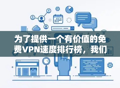 为了提供一个有价值的免费VPN速度排行榜,我们可以按照以下步骤进行 为了提供一个有价值的免费VPN速度排行榜,我们可以按照以下步骤进行