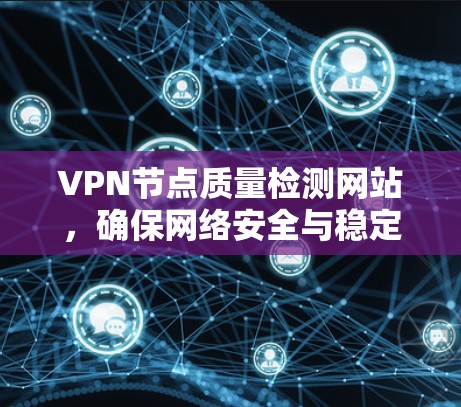 VPN节点质量检测网站，确保网络安全与稳定