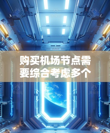 购买机场节点需要综合考虑多个因素，以确保选择适合您的设备。以下是购买机场节点的分步指南