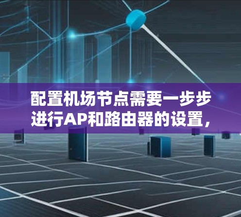 配置机场节点需要一步步进行AP和路由器的设置，确保网络的安全、稳定和高可用性。以下是详细的步骤指南