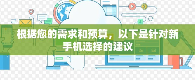 根据您的需求和预算，以下是针对新手机选择的建议