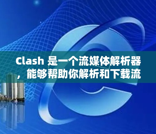 Clash 是一个流媒体解析器,能够帮助你解析和下载流媒体内容。以下是 Clash 客户端下载和安装的步骤 Clash 是一个流媒体解析器,能够帮助你解析和下载流媒体内容。以下是 Clash 客户端下载和安装的步骤