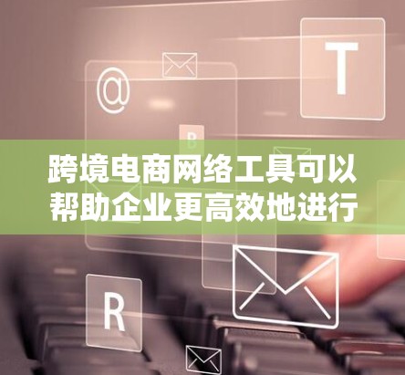 跨境电商网络工具可以帮助企业更高效地进行国际市场拓展、跨境物流管理、支付处理、营销推广等多个方面的运营。以下是一些推荐的跨境电商网络工具,涵盖了从网站建设、支付、物流到营销推广等多个方面 跨境电商网络工具可以帮助企业更高效地进行国际市场拓展、跨境物流管理、支付处理、营销推广等多个方面的运营。以下是一些推荐的跨境电商网络工具,涵盖了从网站建设、支付、物流到营销推广等多个方面