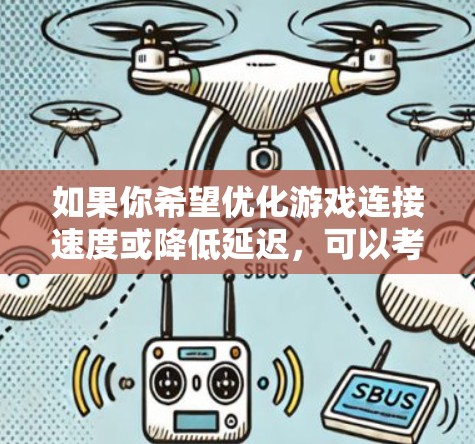 如果你希望优化游戏连接速度或降低延迟,可以考虑使用游戏VPN加速器。这些工具可以帮助你更好地连接到游戏服务器,减少网络延迟,并提高游戏体验。以下是一些推荐的游戏VPN加速器 如果你希望优化游戏连接速度或降低延迟,可以考虑使用游戏VPN加速器。这些工具可以帮助你更好地连接到游戏服务器,减少网络延迟,并提高游戏体验。以下是一些推荐的游戏VPN加速器