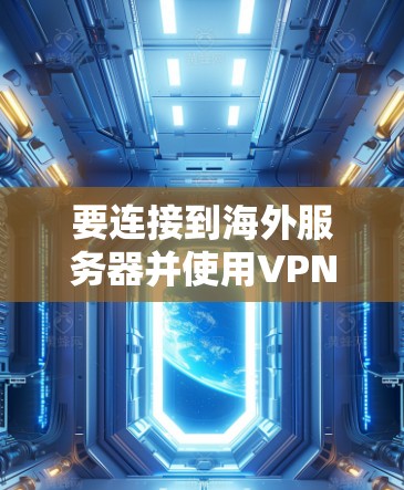 要连接到海外服务器并使用VPN，可以按照以下步骤操作