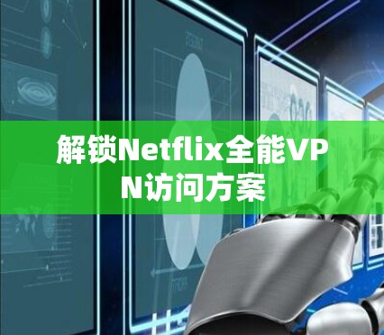 解锁Netflix全能VPN访问方案